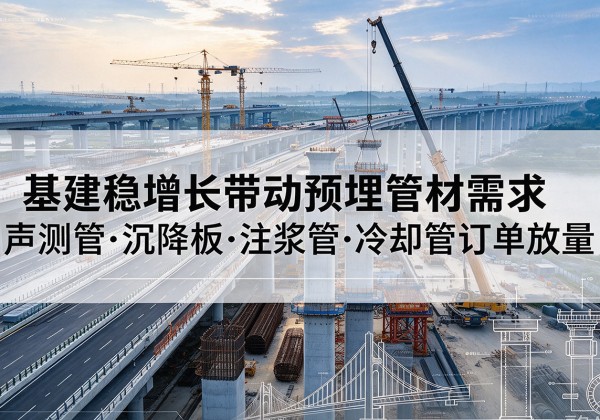 新巴尔虎左旗基建稳增长带动预埋监测管材需求，声测管、沉降板、注浆管订单持续放量